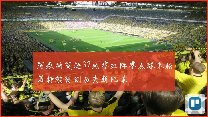 阿森纳英超37轮零红牌零点球末轮若持续将创历史新纪录