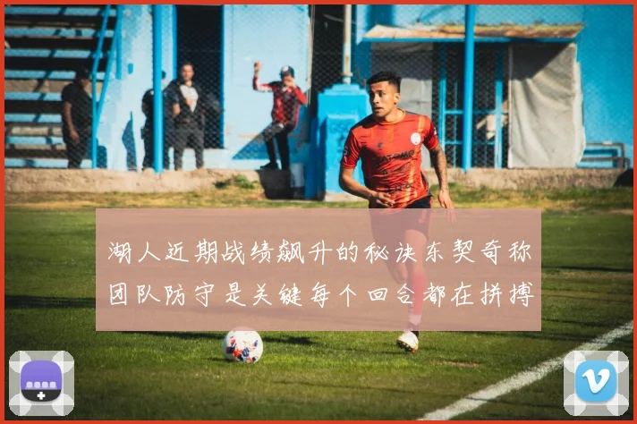湖人近期战绩飙升的秘诀东契奇称团队防守是关键每个回合都在拼搏