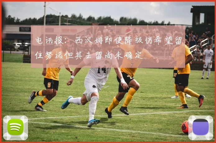 电讯报：西汉姆即使降级仍希望留住努诺但其去留尚未确定