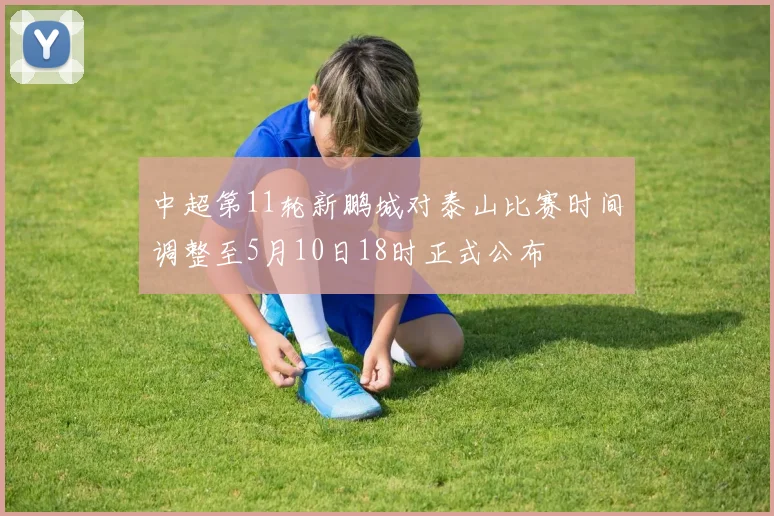 中超第11轮新鹏城对泰山比赛时间调整至5月10日18时正式公布